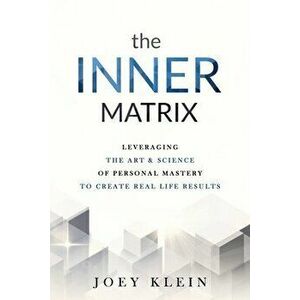 The Inner Matrix: Leveraging the Art & Science of Personal Mastery to Create Real Life Results, Paperback - Joey Klein imagine