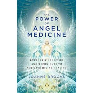The Power of Angel Medicine: Energetic Exercises and Techniques to Activate Divine Healing, Paperback - Joanne Brocas imagine