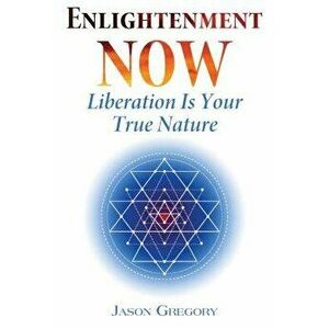Enlightenment Now: Liberation Is Your True Nature, Paperback - Jason Gregory imagine