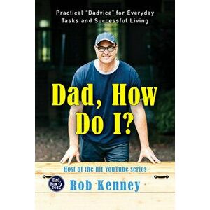 Dad, How Do I?: Practical Dadvice for Everyday Tasks and Successful Living, Hardcover - Rob Kenney imagine