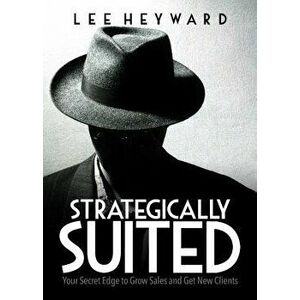Strategically Suited: Your Secret Edge to Grow Sales and Get New Clients, Paperback - Lee Heyward imagine