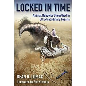 Locked in Time: Animal Behavior Unearthed in 50 Extraordinary Fossils, Hardcover - Dean R. Lomax imagine