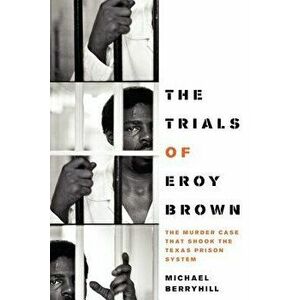 The Trials of Eroy Brown: The Murder Case That Shook the Texas Prison System, Paperback - Michael Berryhill imagine
