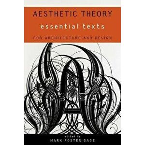 Aesthetic Theory: Essential Texts for Architecture and Design, Paperback - Mark Foster Gage imagine