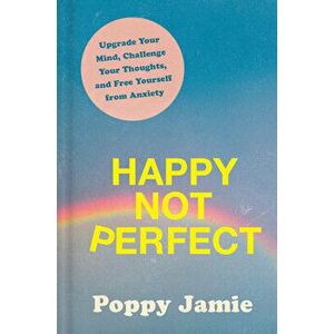 Happy Not Perfect: Upgrade Your Mind, Challenge Your Thoughts, and Free Yourself from Anxiety, Hardcover - Poppy Jamie imagine