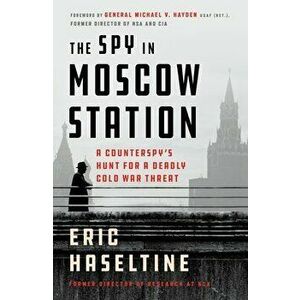 The Spy in Moscow Station: A Counterspy's Hunt for a Deadly Cold War Threat, Paperback - Eric Haseltine imagine