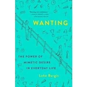 Wanting: The Power of Mimetic Desire in Everyday Life, Hardcover - Luke Burgis imagine