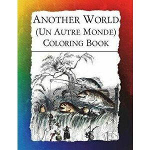 Another World (Un Autre Monde) Coloring Book: Illustrations from J J Grandville's 1844 surrealist classic, Paperback - Frankie Bow imagine
