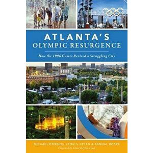 Atlanta's Olympic Resurgence: How the 1996 Games Revived a Struggling City, Paperback - Michael Dobbins imagine