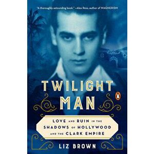Twilight Man: Love and Ruin in the Shadows of Hollywood and the Clark Empire, Paperback - Liz Brown imagine