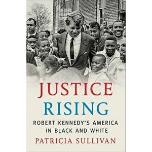 Justice Rising: Robert Kennedy's America in Black and White, Hardcover - Patricia Sullivan imagine
