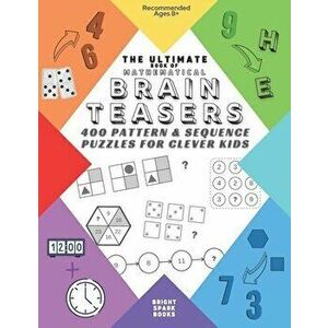 The Ultimate Book Of Mathematical Brain Teasers: 400 Pattern & Sequence Puzzles For Clever Kids, Paperback - Bright Spark Books imagine