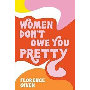 Women Don't Owe You Pretty, Paperback - Florence Given imagine