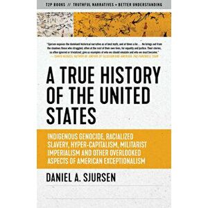A True History of the United States: Indigenous Genocide, Racialized Slavery, Hyper-Capitalism, Militarist Imperialism and Other Overlooked Aspects of imagine