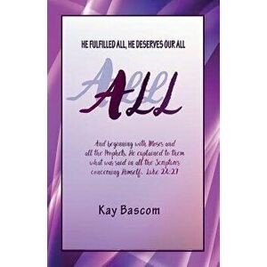 All: He Fulfilled All, He Deserves Our All, Paperback - Kay Bascom imagine