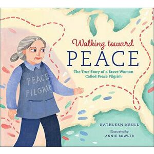 Walking Toward Peace: The True Story of a Brave Woman Called Peace Pilgrim, Hardcover - Kathleen Krull imagine