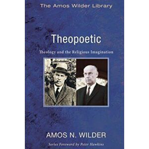 Theopoetic: Theology and the Religious Imagination, Paperback - Amos N. Wilder imagine