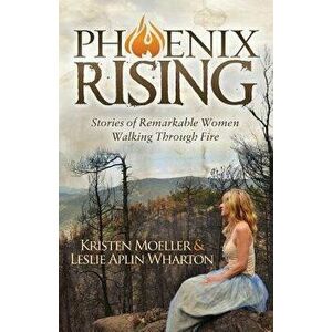 Phoenix Rising: Stories of Remarkable Women Walking Through Fire, Paperback - Kristen Moeller imagine