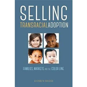 Selling Transracial Adoption: Families, Markets, and the Color Line, Paperback - Elizabeth Raleigh imagine