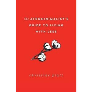 The Afrominimalist's Guide to Living with Less, Hardcover - Christine Platt imagine