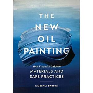 The New Oil Painting: Your Essential Guide to Materials and Safe Practices, Paperback - Kimberly Brooks imagine