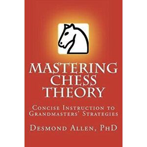 Mastering Chess Theory: Concise Instruction to Grandmaster's Strategies, Paperback - Desmond Paul Allen Phd imagine