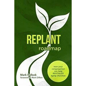 Replant Roadmap: How Your Congregation Can Help Revitalize Dying Churches, Paperback - Mark Hallock imagine