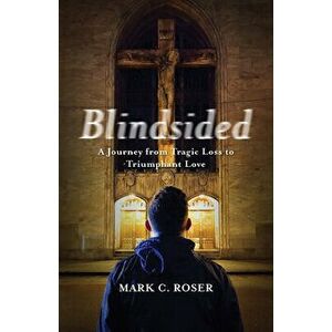 Blindsided: A Journey from Tragic Loss to Triumphant Love, Paperback - Mark Roser imagine