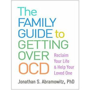 The Family Guide to Getting Over Ocd: Reclaim Your Life and Help Your Loved One, Paperback - Jonathan S. Abramowitz imagine