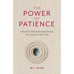 The Power of Patience: How This Old-Fashioned Virtue Can Improve Your Life, Paperback - M. J. Ryan imagine