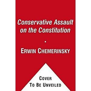 The Conservative Assault on the Constitution, Paperback - Erwin Chemerinsky imagine