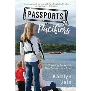 Passports and Pacifiers: Traveling the World, One Tantrum at a Time, Paperback - Kaitlyn Jain imagine