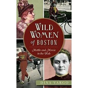 Wild Women of Boston: Mettle and Moxie in the Hub, Hardcover - Dina Vargo imagine