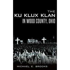 The Ku Klux Klan in Wood County, Ohio, Hardcover - Michael E. Brooks imagine
