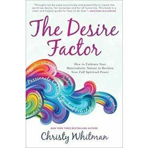 The Desire Factor: How to Embrace Your Materialistic Nature to Reclaim Your Full Spiritual Power, Paperback - Christy Whitman imagine
