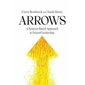 Arrows: A Systems-Based Approach to School Leadership: A Systems-Based Approach to School Leadership: a Systems-Based Approach - Carrie Rosebrock imagine