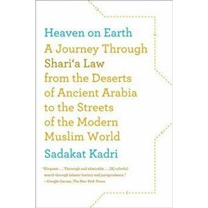 Heaven on Earth: A Journey Through Shari'a Law from the Deserts of Ancient Arabia to the Streets of the Modern Muslim World - Sadakat Kadri imagine
