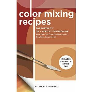 Color Mixing Recipes for Portraits: More Than 500 Color Combinations for Skin, Eyes, Lips & Hair, Paperback - William F. Powell imagine