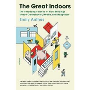The Great Indoors: The Surprising Science of How Buildings Shape Our Behavior, Health, and Happiness, Paperback - Emily Anthes imagine
