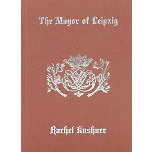 The Mayor of Leipzig, Hardcover - Rachel Kushner imagine