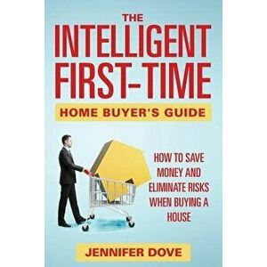 The Intelligent First-Time Home Buyer's Guide: How to Save Money and Eliminate Risks when Buying a House, Paperback - Jennifer Dove imagine