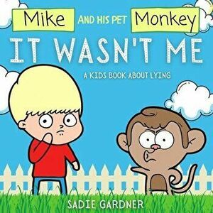 It Wasn't Me: A Kids Book About Lying (Mike and His Pet Monkey): A Kids Book About Lying (Mike and His Pet Monkey): A Kids Book Abou - Sadie Gardner imagine