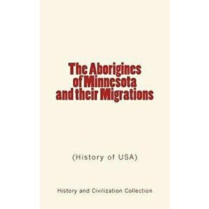 The Aborigines of Minnesota and their Migrations: (History of USA), Paperback - John W. Willis imagine