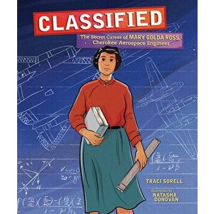Classified: The Secret Career of Mary Golda Ross, Cherokee Aerospace Engineer, Hardcover - Traci Sorell imagine