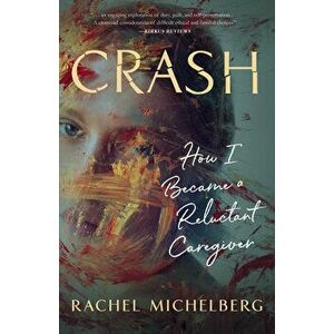Crash: How I Became a Reluctant Caregiver, Paperback - Rachel Michelberg imagine
