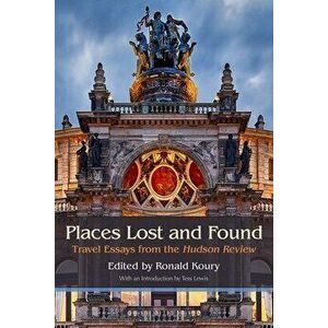 Places Lost and Found: Travel Essays from the Hudson Review, Paperback - Ronald Koury imagine
