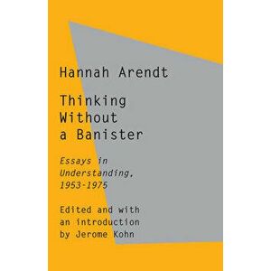 Thinking Without a Banister: Essays in Understanding, 1953-1975, Paperback - Hannah Arendt imagine