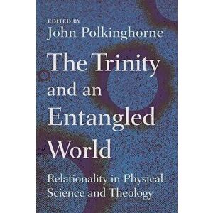 Trinity and an Entangled World: Relationality in Physical Science and Theology, Paperback - John Polkinghorne imagine