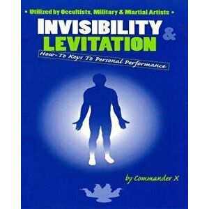 Invisibility & Levitation: How-To Keys to Personal Performances: Utilized by Occultists, Military & Martial Artists - Commander X imagine