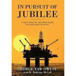 In Pursuit of Jubilee: A True Story of the First Major Oil Discovery in Ghana, Hardcover - George y. Owusu imagine